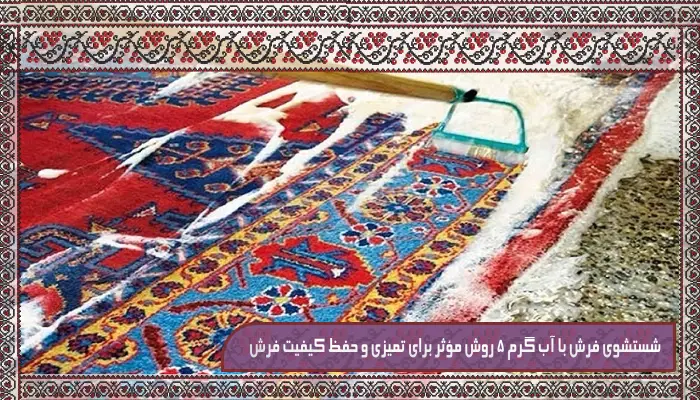 شستشوی فرش با آب گرم 5 روش مؤثر برای تمیزی و حفظ کیفیت فرش